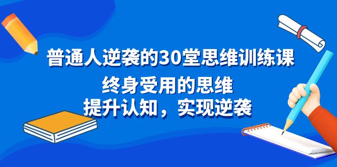 （8935期）普通人逆袭的30堂思维训练课，终身受用的思维，提升认知，实现逆袭_80楼网创