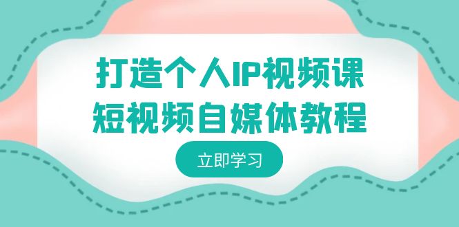 （8927期）打造个人IP视频课-短视频自媒体教程，个人IP如何定位，如何变现_80楼网创