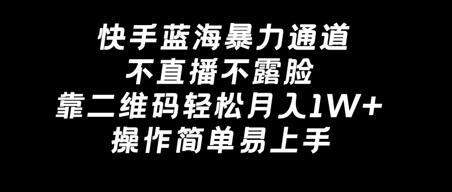 （8961期）快手蓝海暴力通道，不直播不露脸，靠二维码轻松月入1W+，操作简单易上手_80楼网创