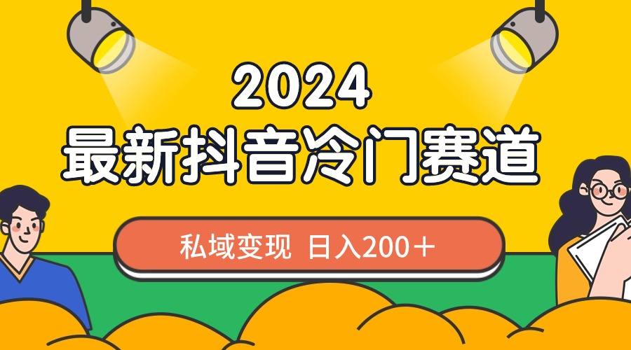 （8960期）2024抖音最新冷门赛道，私域变现轻松日入200＋，作品制作简单，流量爆炸_80楼网创