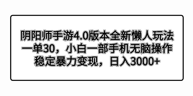 （8959期）阴阳师手游4.0版本全新懒人玩法，一单30，小白一部手机无脑操作，稳定暴…_80楼网创