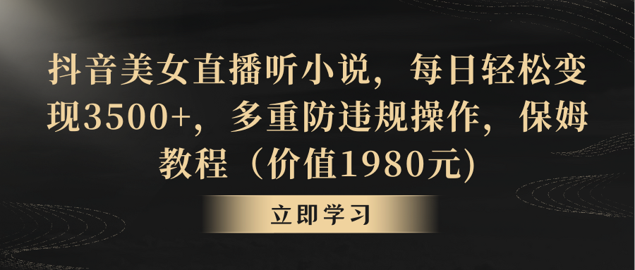 （8980期）抖音美女直播听小说，每日轻松变现3500+，多重防违规操作，保姆教程（价…_80楼网创