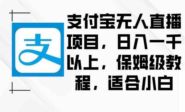 （8969期）支付宝无人直播项目，日入一千以上，保姆级教程，适合小白_80楼网创