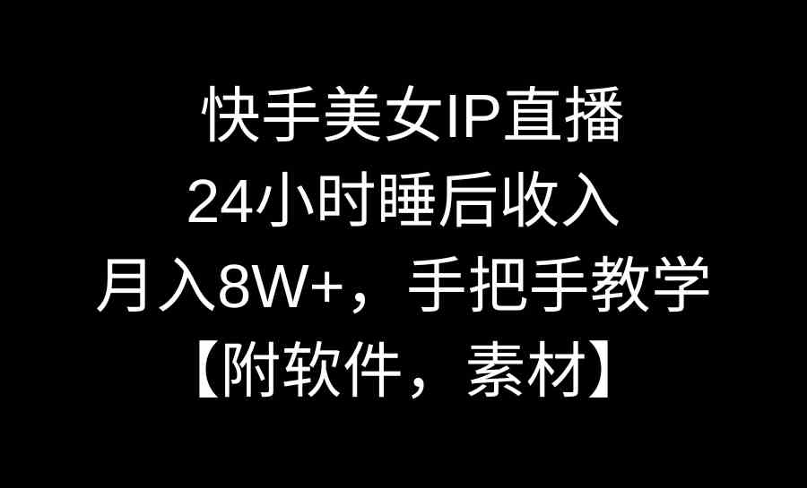 （8967期）快手美女IP直播，24小时睡后收入，月入8W+，手把手教学【附软件，素材】_80楼网创