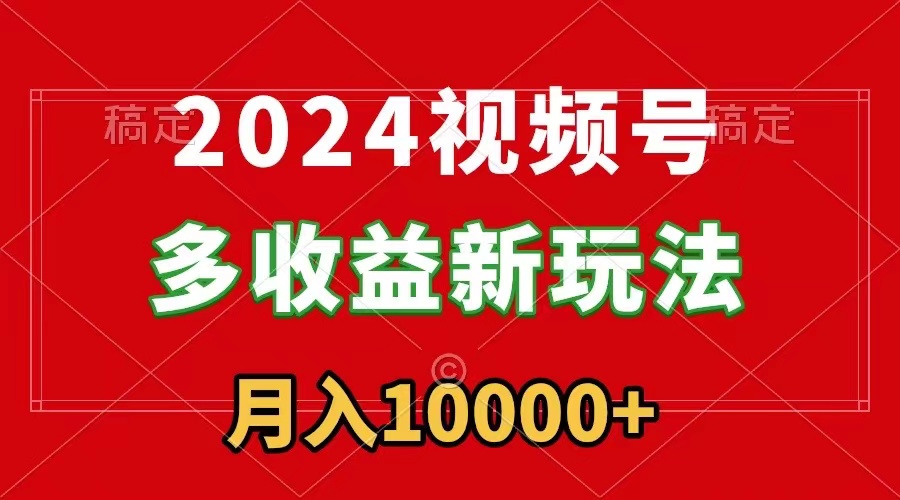 （8994期）2024视频号多收益新玩法，每天5分钟，月入1w+，新手小白都能简单上手_80楼网创