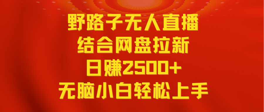 （9025期）无人直播野路子结合网盘拉新，日赚2500+多平台变现，小白无脑轻松上手操作_80楼网创