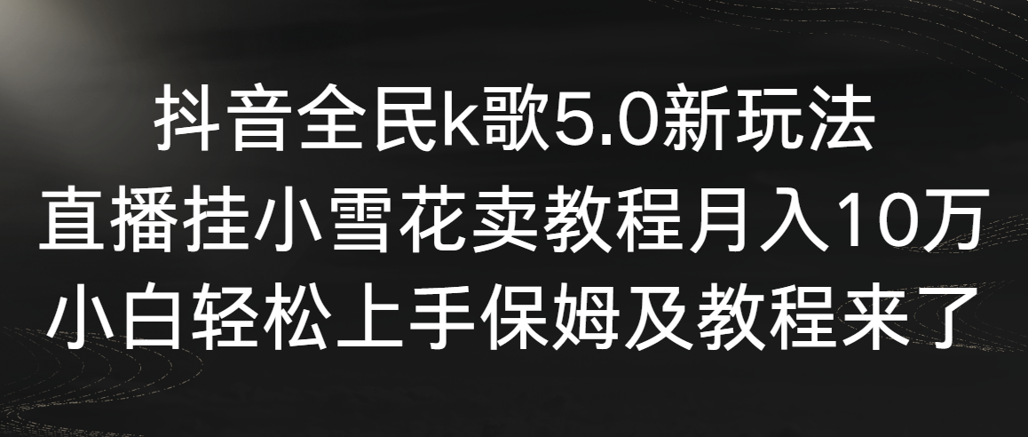 （9021期）抖音全民k歌5.0新玩法，直播挂小雪花卖教程月入10万，小白轻松上手，保…_80楼网创