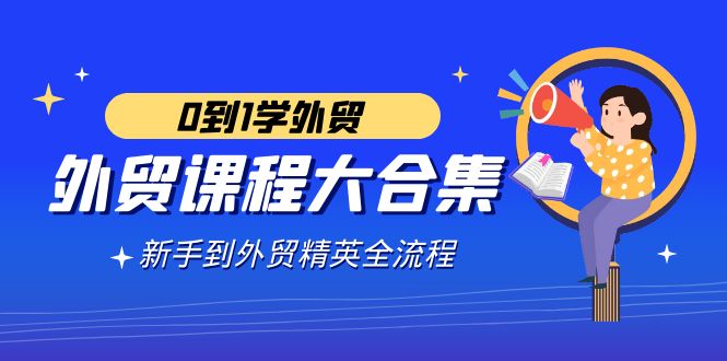 （9017期）外贸-课程大合集，0到1学外贸，新手到外贸精英全流程（180节课）_80楼网创