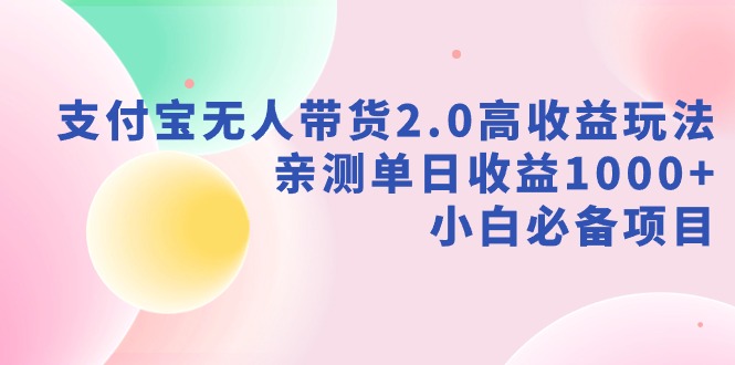 （9018期）支付宝无人带货2.0高收益玩法，亲测单日收益1000+，小白必备项目_80楼网创