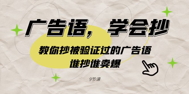 （9014期）广告语，学会抄！教你抄被验证过的广告语，谁抄谁卖爆（9节课）_80楼网创