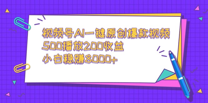 （9041期）视频号AI一键原创爆款视频，500播放200收益，小白稳赚8000+_80楼网创