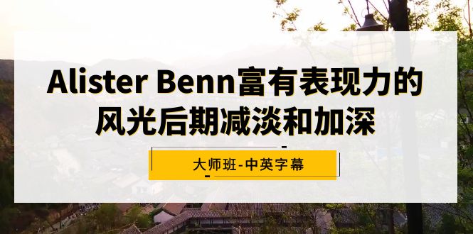 （9035期）Alister Benn富有表现力的风光后期减淡和加深大师班-中英字幕_80楼网创