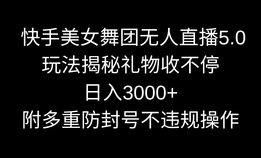 （9062期）快手美女舞团无人直播5.0玩法揭秘，礼物收不停，日入3000+，内附多重防…_80楼网创