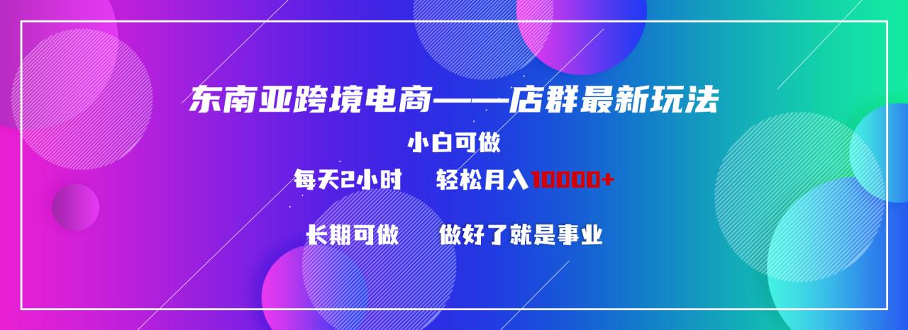 （9060期）东南亚跨境电商店群新玩法2—小白每天两小时 轻松10000+_80楼网创