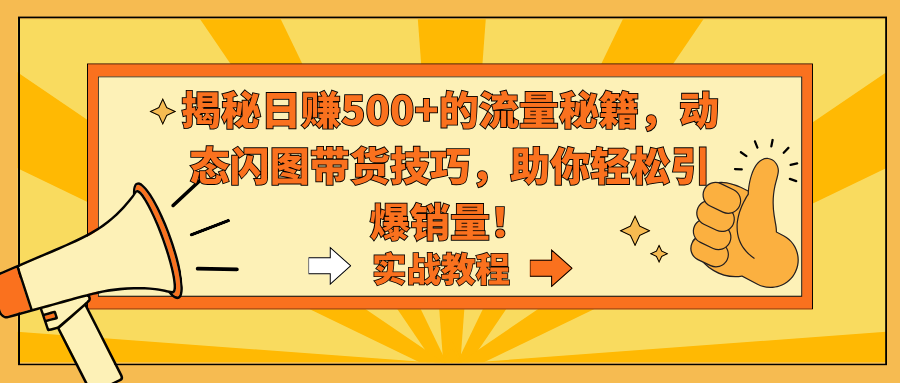 （9058期）揭秘日赚500+的流量秘籍，动态闪图带货技巧，助你轻松引爆销量！_80楼网创