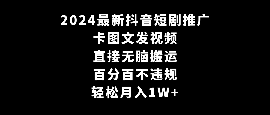 （9047期）2024最新抖音短剧推广，卡图文发视频 直接无脑搬 百分百不违规 轻松月入1W+_80楼网创