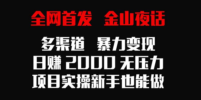 （9076期）全网首发，金山夜话多渠道暴力变现，日赚2000无压力，项目实操新手也能做_80楼网创