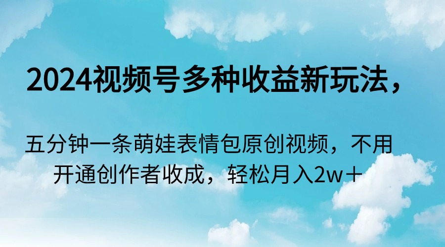 （9073期）2024视频号多种收益新玩法，五分钟一条萌娃表情包原创视频，不用开通创…_80楼网创