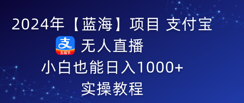 （9084期）2024年【蓝海】项目 支付宝无人直播 小白也能日入1000+  实操教程_80楼网创