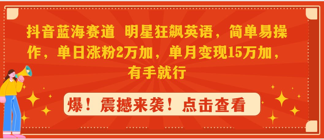 （9115期）抖音蓝海赛道，明星狂飙英语，简单易操作，单日涨粉2万加，单月变现15万…_80楼网创