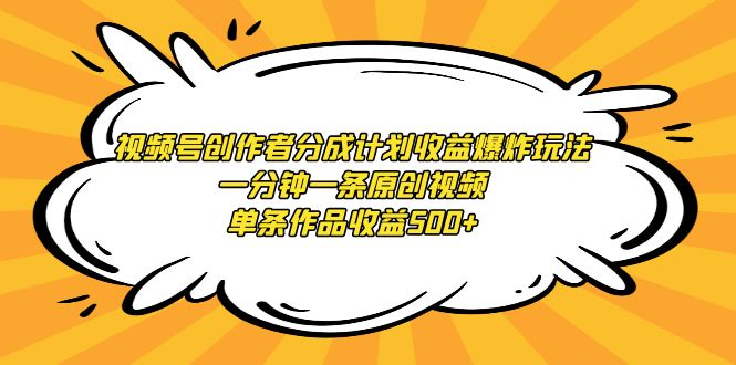 （9107期）视频号创作者分成计划收益爆炸玩法，一分钟一条原创视频，单条作品收益500+_80楼网创