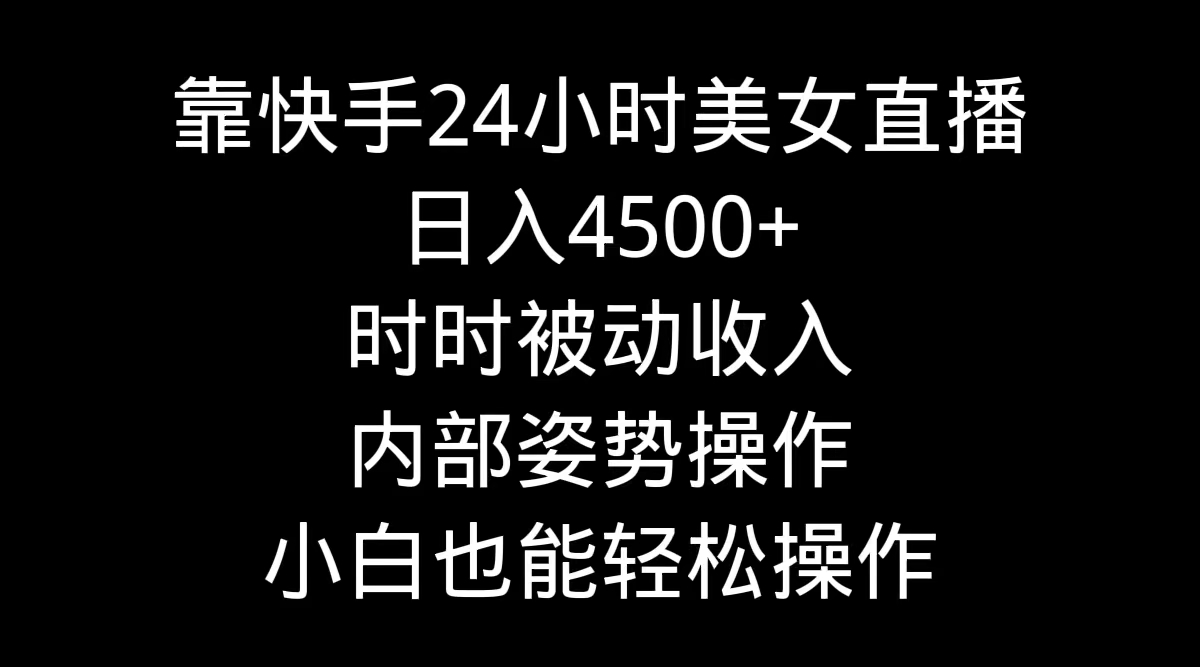 （9135期）靠快手美女24小时直播，日入4500+，时时被动收入，内部姿势操作，小白也…_80楼网创