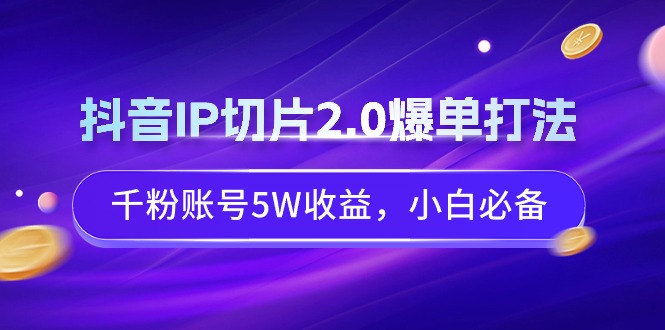 （9132期）抖音IP切片2.0爆单打法，千粉账号5W收益，小白必备_80楼网创