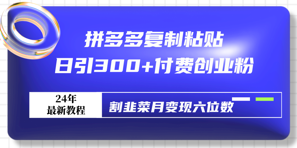 （9129期）拼多多复制粘贴日引300+付费创业粉，割韭菜月变现六位数最新教程！_80楼网创