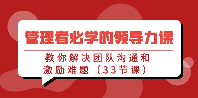 （9124期）管理者必学的领导力课：教你解决团队沟通和激励难题（33节课）_80楼网创