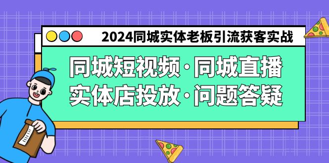 （9122期）2024同城实体老板引流获客实操同城短视频·同城直播·实体店投放·问题答疑_80楼网创