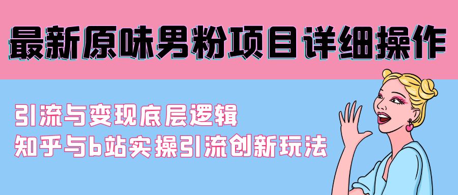 （9158期）最新原味男粉项目详细操作 引流与变现底层逻辑+知乎与b站实操引流创新玩法_80楼网创