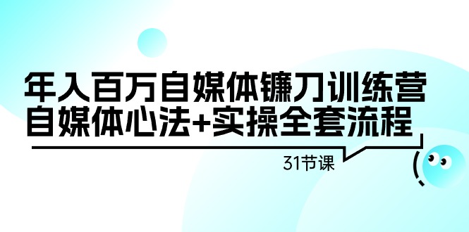 （9157期）年入百万自媒体镰刀训练营：自媒体心法+实操全套流程（31节课）_80楼网创