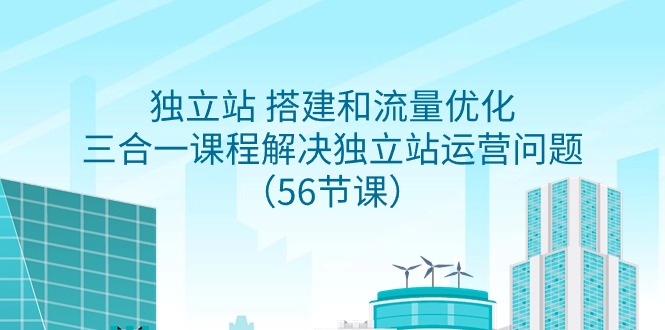 （9156期）独立站 搭建和流量优化，三合一课程解决独立站运营问题（56节课）_80楼网创