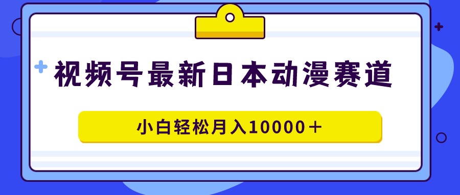 （9176期）视频号日本动漫蓝海赛道，100%原创，小白轻松月入10000＋_80楼网创