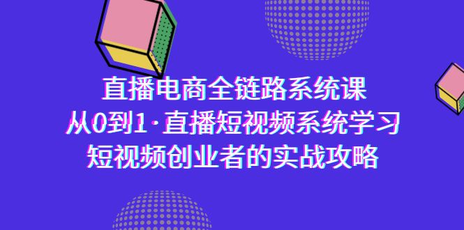 （9175期）直播电商-全链路系统课，从0到1·直播短视频系统学习，短视频创业者的实战_80楼网创