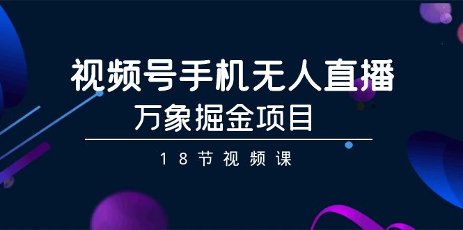 （9170期）视频号手机无人直播-万象掘金项目（18节视频课）_80楼网创