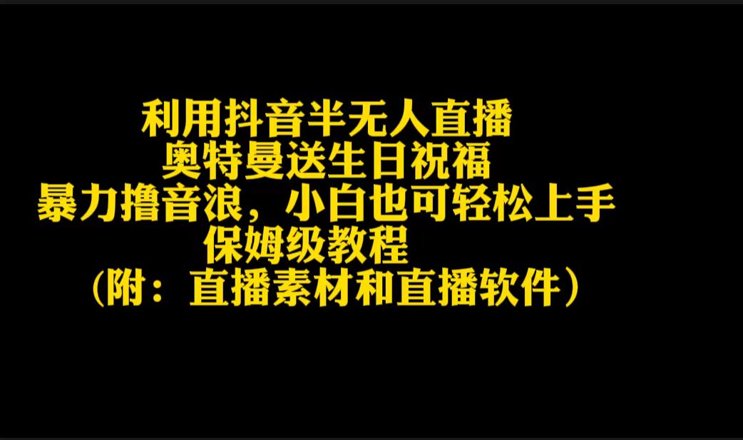 （9164期）利用抖音半无人直播奥特曼送生日祝福，暴力撸音浪，小白也可轻松上手_80楼网创