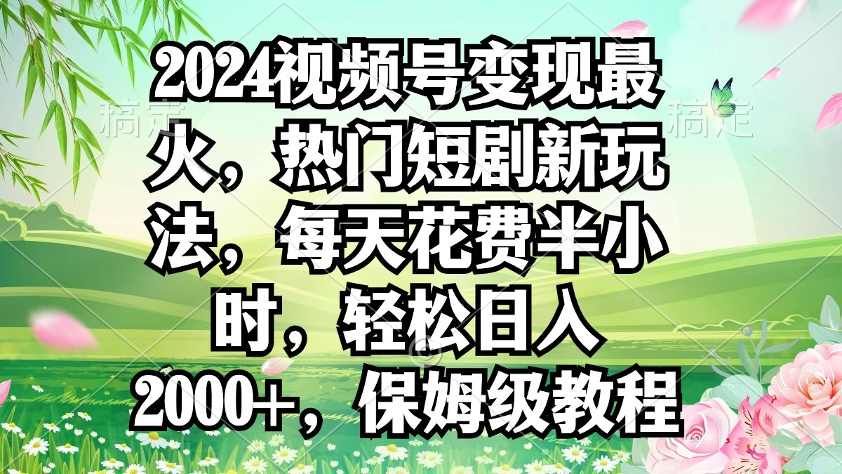 （9161期）2024视频号变现最火，热门短剧新玩法，每天花费半小时，轻松日入2000+，…_80楼网创