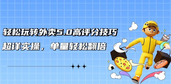 （9194期）轻松玩转外卖5.0高评分技巧，超详实操，单量轻松翻倍（21节视频课）_80楼网创