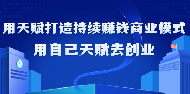 （9193期）如何利用天赋打造持续赚钱商业模式，用自己天赋去创业（21节课无水印）_80楼网创