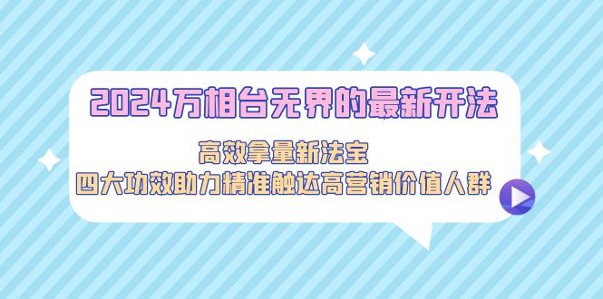 （9192期）2024万相台无界的最新开法，高效拿量新法宝，四大功效助力精准触达高营…_80楼网创