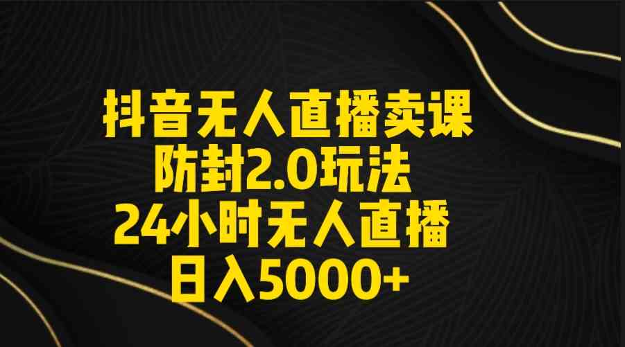 （9186期）抖音无人直播卖课防封2.0玩法 打造日不落直播间 日入5000+附直播素材+音频_80楼网创