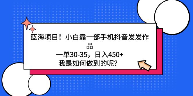 （9182期）蓝海项目！小白靠一部手机抖音发发作品，一单30-35，日入450+，我是如何…_80楼网创