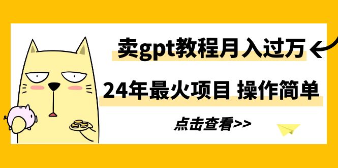 （9180期）24年最火项目，卖gpt教程月入过万，操作简单_80楼网创