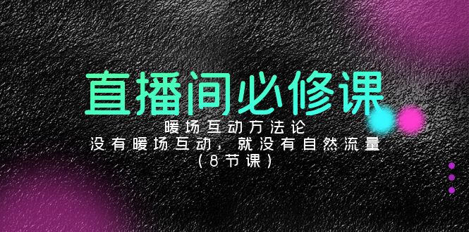 （9209期）直播间必修课：暖场互动方法论，没有暖场互动，就没有自然流量（8节课）_80楼网创