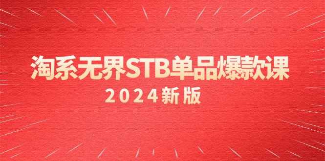 （9207期）淘系 无界STB单品爆款课（2024）付费带动免费的核心逻辑，万相台无界关…_80楼网创