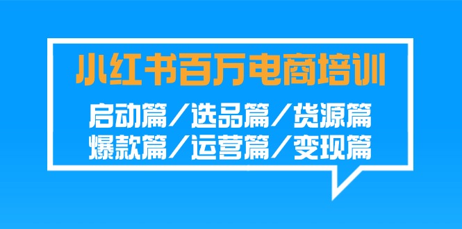 （9206期）小红书-百万电商培训班：启动篇/选品篇/货源篇/爆款篇/运营篇/变现篇_80楼网创