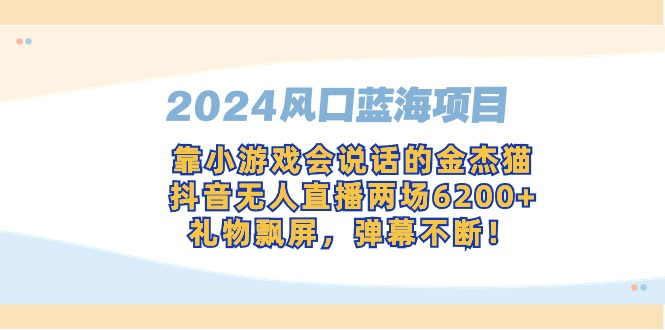 （9205期）2024风口蓝海项目，靠小游戏会说话的金杰猫，抖音无人直播两场6200+，礼…_80楼网创