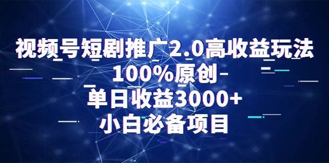 （9236期）视频号短剧推广2.0高收益玩法，100%原创，单日收益3000+，小白必备项目_80楼网创