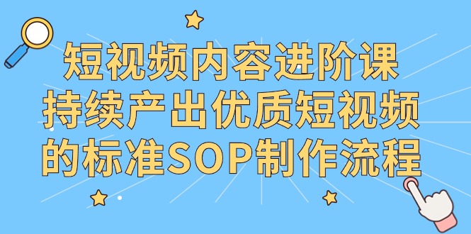 （9232期）短视频内容进阶课，持续产出优质短视频的标准SOP制作流程_80楼网创